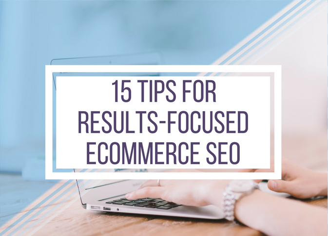 15 Tips For Results-Focused Ecommerce SEO